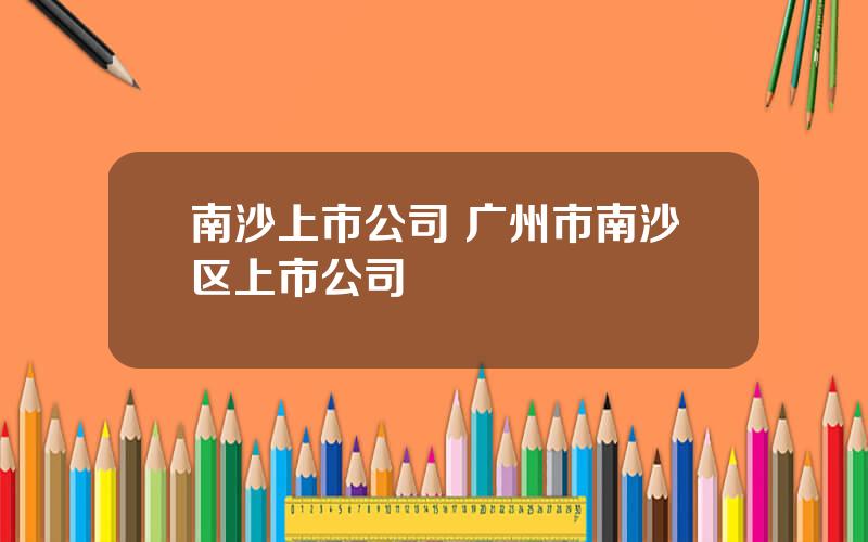 南沙上市公司 广州市南沙区上市公司